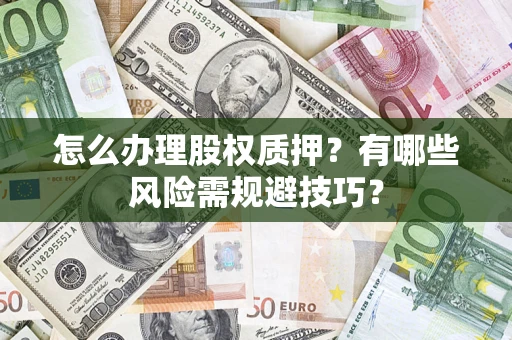 北京怎么办理股权质押？有哪些风险需规避技巧？