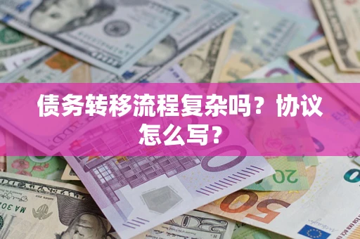 北京债务转移流程复杂吗？协议怎么写？