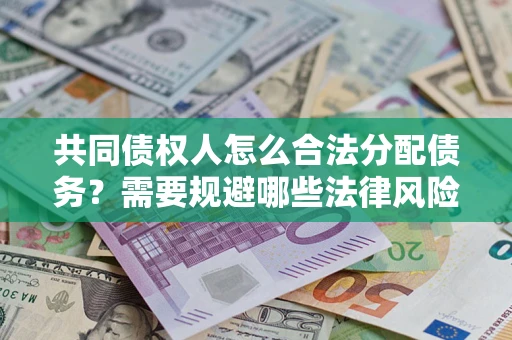 北京共同债权人怎么合法分配债务？需要规避哪些法律风险？