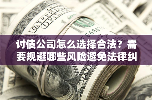 北京讨债公司怎么选择合法？需要规避哪些风险避免法律纠纷？