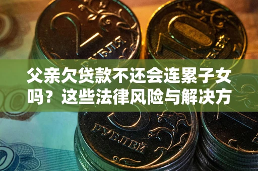 北京父亲欠贷款不还会连累子女吗？这些法律风险与解决方法要早知道！