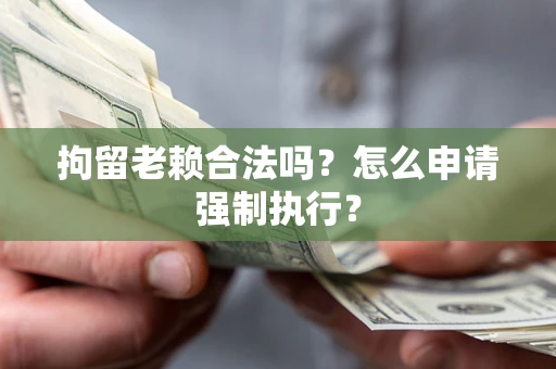 北京拘留老赖合法吗？怎么申请强制执行？