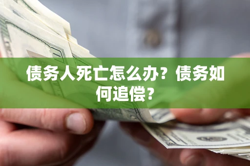 北京债务人死亡怎么办？债务如何追偿？