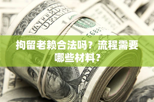 北京拘留老赖合法吗？流程需要哪些材料？