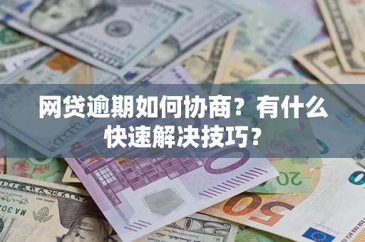 北京网贷逾期如何协商？有什么快速解决技巧？