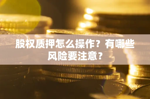 北京股权质押怎么操作？有哪些风险要注意？