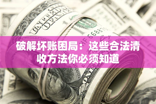 北京破解坏账困局：这些合法清收方法你必须知道