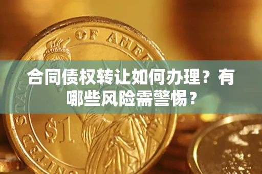 北京合同债权转让如何办理？有哪些风险需警惕？
