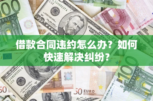北京借款合同违约怎么办？如何快速解决纠纷？