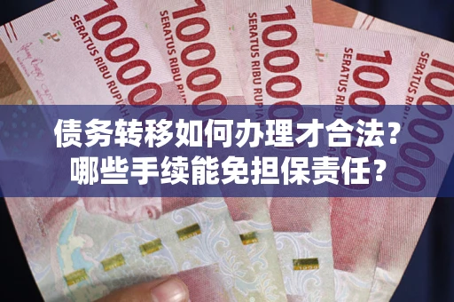 北京债务转移如何办理才合法？哪些手续能免担保责任？
