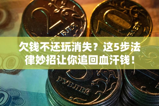 北京欠钱不还玩消失？这5步法律妙招让你追回血汗钱！