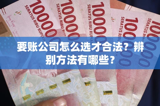 北京要账公司怎么选才合法？辨别方法有哪些？