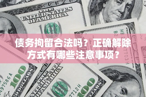 北京债务拘留合法吗？正确解除方式有哪些注意事项？