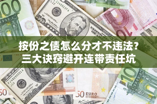 北京按份之债怎么分才不违法？三大诀窍避开连带责任坑