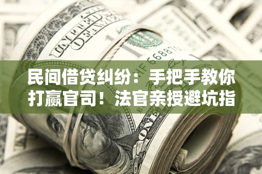 北京民间借贷纠纷：手把手教你打赢官司！法官亲授避坑指南