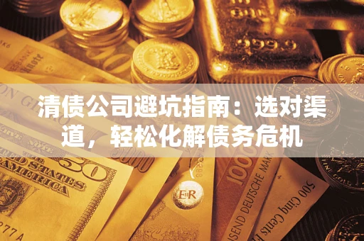 北京清债公司避坑指南：选对渠道，轻松化解债务危机