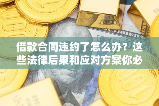 北京借款合同违约了怎么办？这些法律后果和应对方案你必须知道