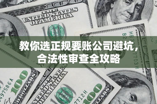 北京教你选正规要账公司避坑，合法性审查全攻略