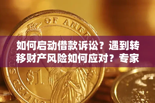北京如何启动借款诉讼？遇到转移财产风险如何应对？专家解局支招