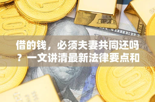北京借的钱，必须夫妻共同还吗？一文讲清最新法律要点和避坑指南