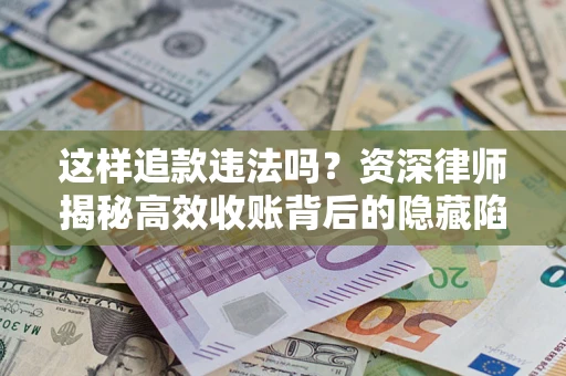 北京这样追款违法吗？资深律师揭秘高效收账背后的隐藏陷阱
