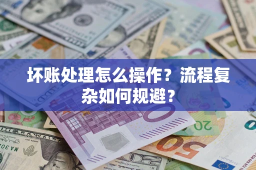 北京坏账处理怎么操作？流程复杂如何规避？