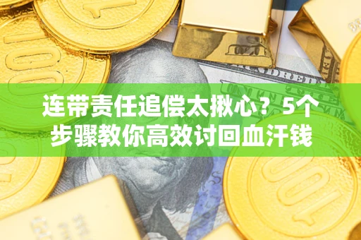 北京连带责任追偿太揪心？5个步骤教你高效讨回血汗钱