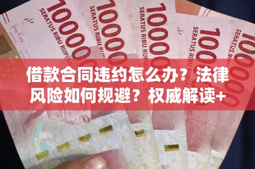 北京借款合同违约怎么办？法律风险如何规避？权威解读+实用指南