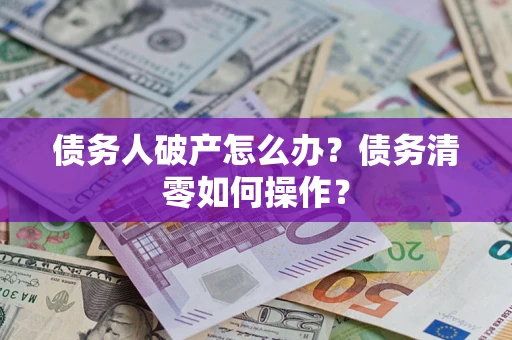 北京债务人破产怎么办？债务清零如何操作？