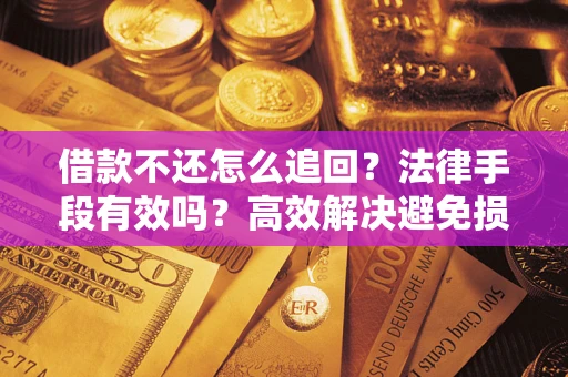 北京借款不还怎么追回？法律手段有效吗？高效解决避免损失