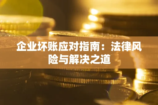 北京企业坏账应对指南：法律风险与解决之道
