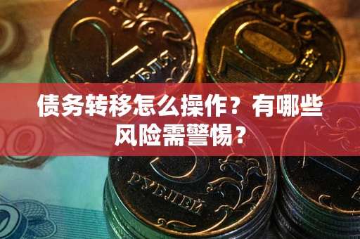 北京债务转移怎么操作？有哪些风险需警惕？