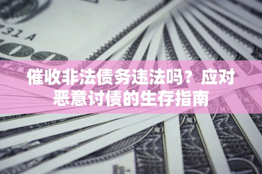 北京催收非法债务违法吗？应对恶意讨债的生存指南