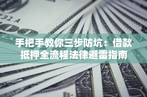 北京手把手教你三步防坑：借款抵押全流程法律避雷指南
