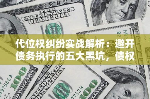 北京代位权纠纷实战解析：避开债务执行的五大黑坑，债权人必看指南