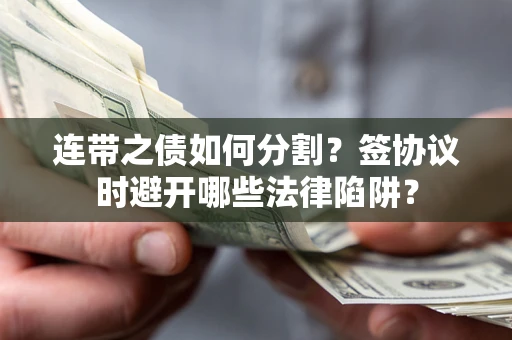 北京连带之债如何分割？签协议时避开哪些法律陷阱？