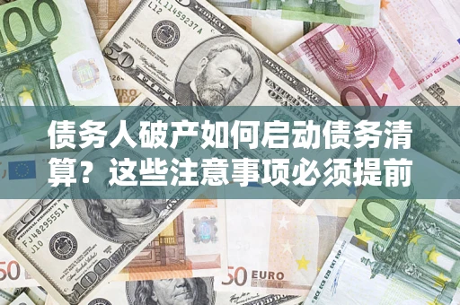 北京债务人破产如何启动债务清算？这些注意事项必须提前知道