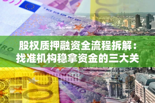 北京股权质押融资全流程拆解：找准机构稳拿资金的三大关键