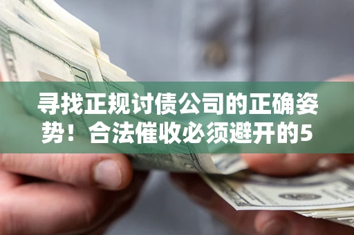 北京寻找正规讨债公司的正确姿势！合法催收必须避开的5大雷区