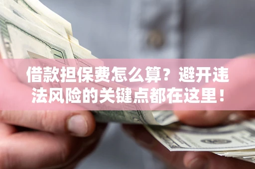 北京借款担保费怎么算？避开违法风险的关键点都在这里！