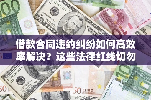 北京借款合同违约纠纷如何高效率解决？这些法律红线切勿触碰