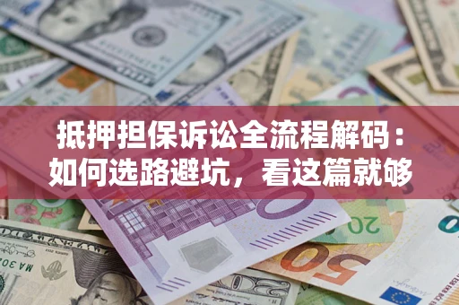 北京抵押担保诉讼全流程解码：如何选路避坑，看这篇就够了
