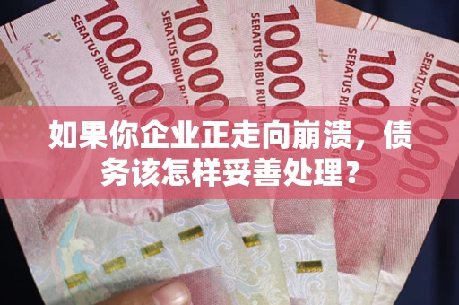 北京如果你企业正走向崩溃，债务该怎样妥善处理？