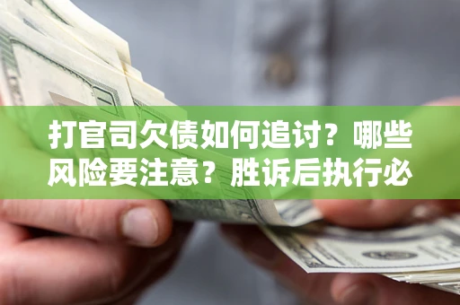 北京打官司欠债如何追讨？哪些风险要注意？胜诉后执行必看！