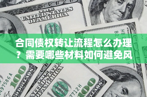 北京合同债权转让流程怎么办理？需要哪些材料如何避免风险？