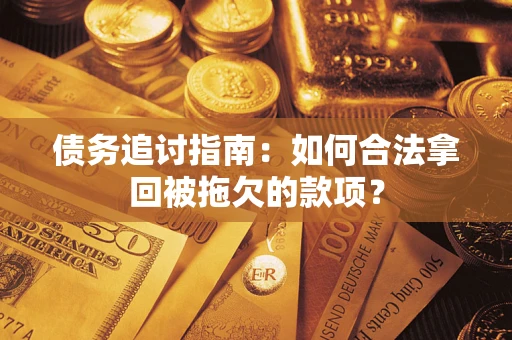 北京债务追讨指南：如何合法拿回被拖欠的款项？