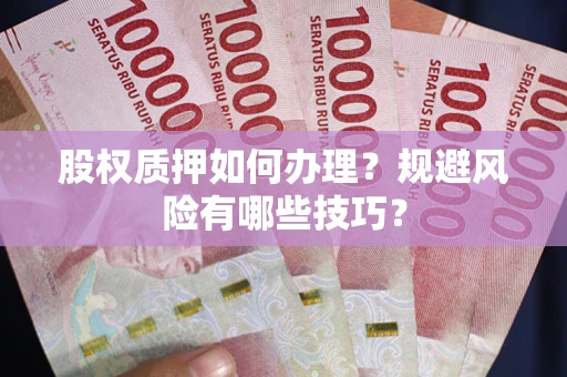 北京股权质押如何办理？规避风险有哪些技巧？