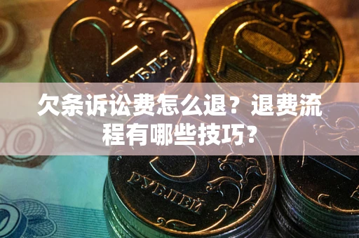 北京欠条诉讼费怎么退？退费流程有哪些技巧？