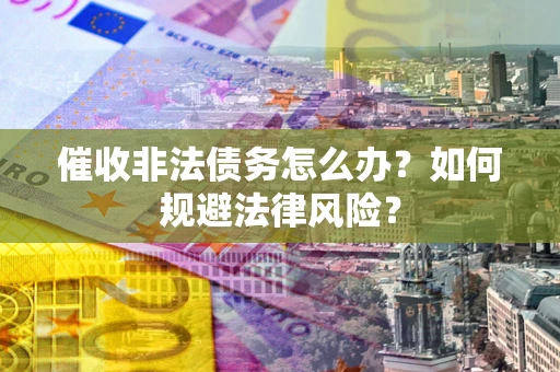 北京催收非法债务怎么办？如何规避法律风险？