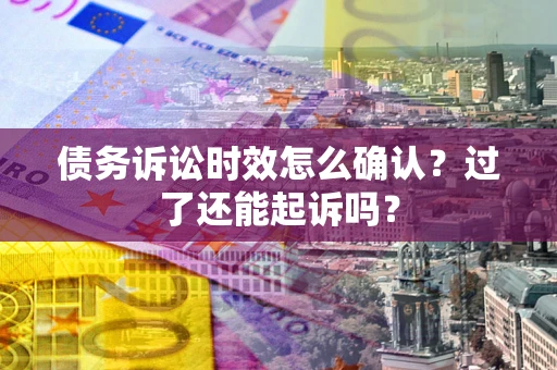 北京债务诉讼时效怎么确认？过了还能起诉吗？